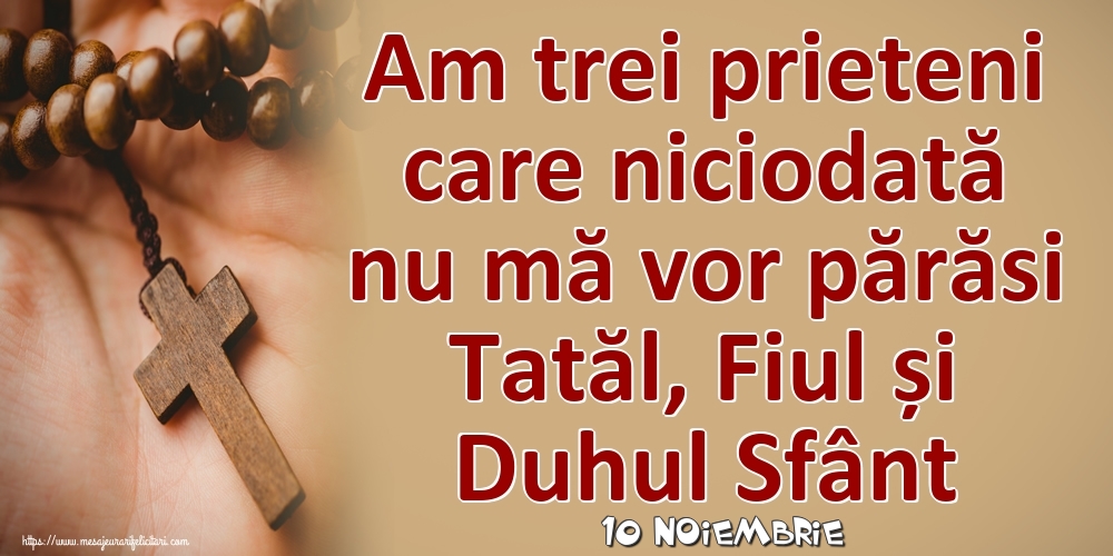 Felicitari de 10 Noiembrie - 10 Noiembrie - Am trei prieteni care niciodată nu mă vor părăsi Tatăl, Fiul și Duhul Sfânt