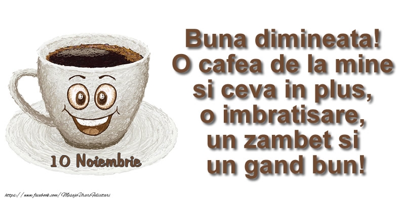 Felicitari de 10 Noiembrie - 10 Noiembrie - O cafea de la mine si ceva in plus ... o imbratisare, un zambet si un gand bun! Buna dimineata!