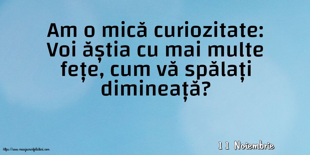 Felicitari de 11 Noiembrie - 11 Noiembrie - Am o mică curiozitate: vă spălați dimineață?