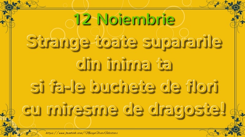 Felicitari de 12 Noiembrie - Strange toate supararile din inima ta si fa-le buchete de flori cu miresme de dragoste! Noiembrie  12