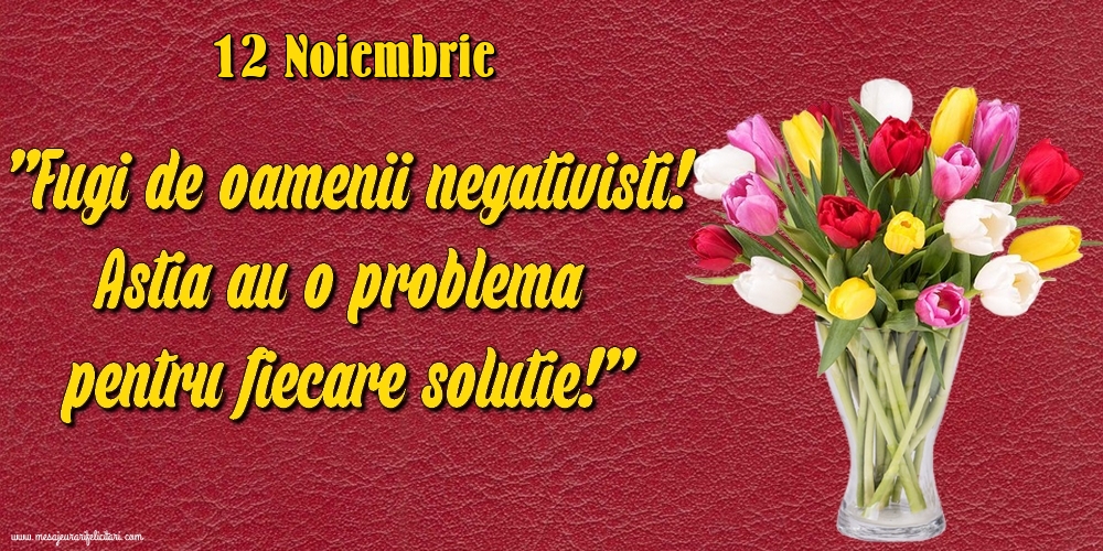 Felicitari de 12 Noiembrie - 12.Noiembrie Fugi de oamenii negativisti! Astia au o problemă pentru fiecare soluție!