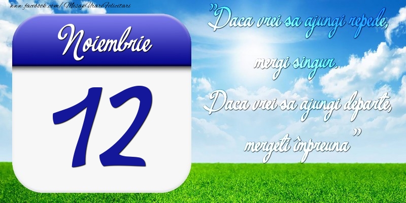 Felicitari de 12 Noiembrie - Noiembrie 12 Dacă vrei să ajungi repede, mergi singur. Dacă vrei să ajungi departe, mergeţi împreună