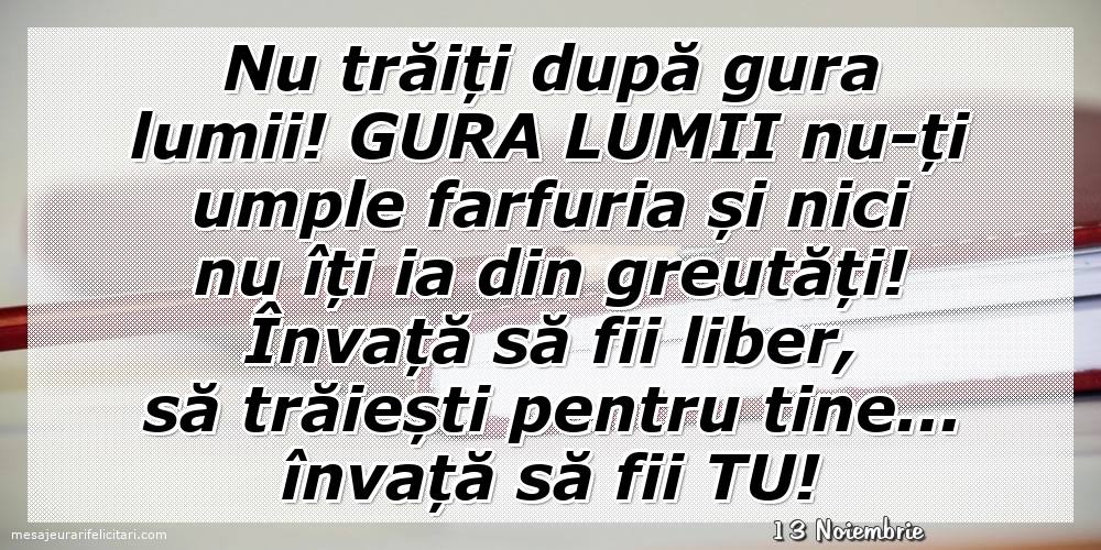 Felicitari de 13 Noiembrie - 13 Noiembrie - Nu trăiți după gura lumii!