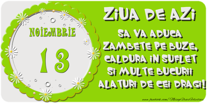 Felicitari de 13 Noiembrie - Ziua de azi sa va aduca zambete pe buze, caldura in suflet si multe bucurii alaturi de cei dragi 13 Noiembrie!