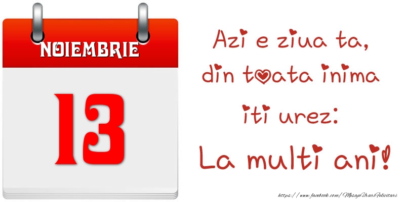 Felicitari de 13 Noiembrie - Noiembrie 13 Azi e ziua ta, din toata inima iti urez: La multi ani!