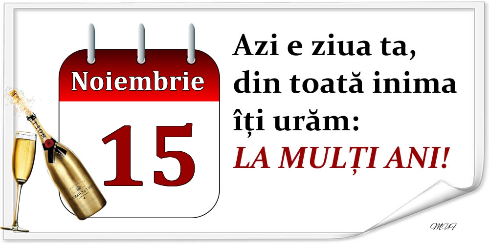 Felicitari de 15 Noiembrie - Noiembrie 15 Azi e ziua ta, din toată inima îți urăm: LA MULȚI ANI!