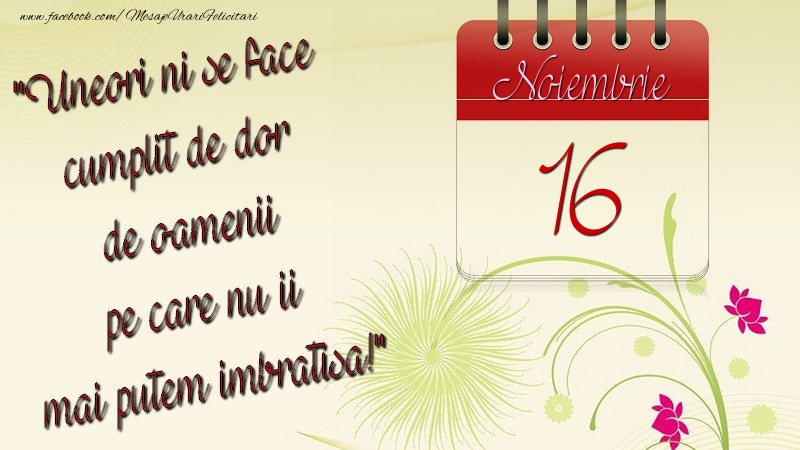 Felicitari de 16 Noiembrie - Uneori ni se face cumplit de dor de oamenii pe care nu ii mai putem imbratisa! 16Noiembrie