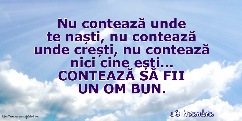 Felicitari de 16 Noiembrie - 16 Noiembrie - CONTEAZĂ SĂ FII UN OM BUN.