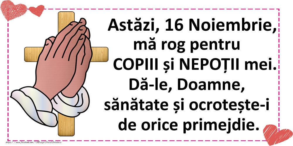 Astăzi, 16 Noiembrie, mă rog pentru COPIII și NEPOȚII mei.