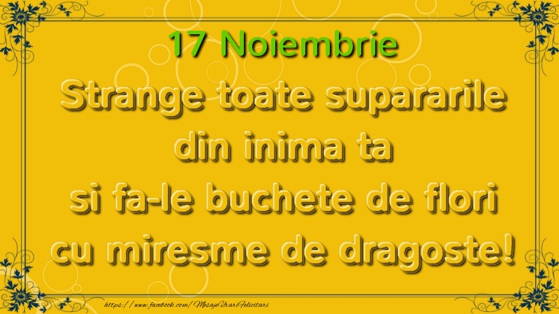 Felicitari de 17 Noiembrie - Strange toate supararile din inima ta si fa-le buchete de flori cu miresme de dragoste! Noiembrie  17