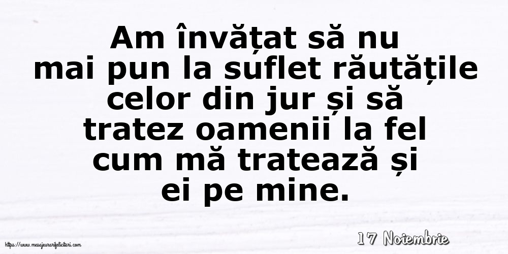 Felicitari de 17 Noiembrie - 17 Noiembrie - Am învățat să nu mai pun la suflet răutățile