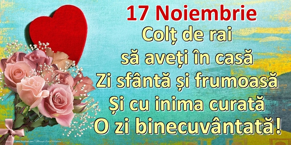 Felicitari de 17 Noiembrie - Noiembrie 17 Colț de rai să aveți în casă Zi sfântă și frumoasă Și cu inima curată O zi binecuvântată!