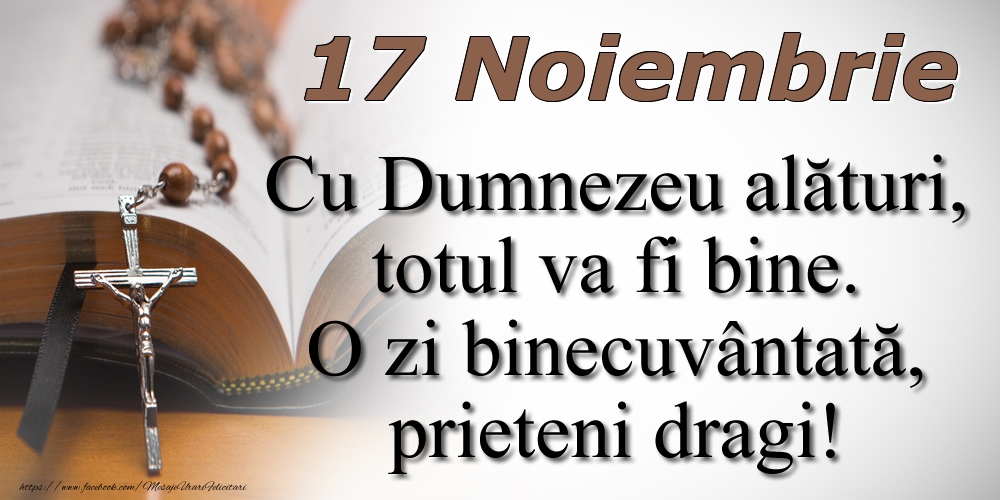 17 Noiembrie Cu Dumnezeu alături, totul va fi bine. O zi binecuvântată, prieteni dragi!