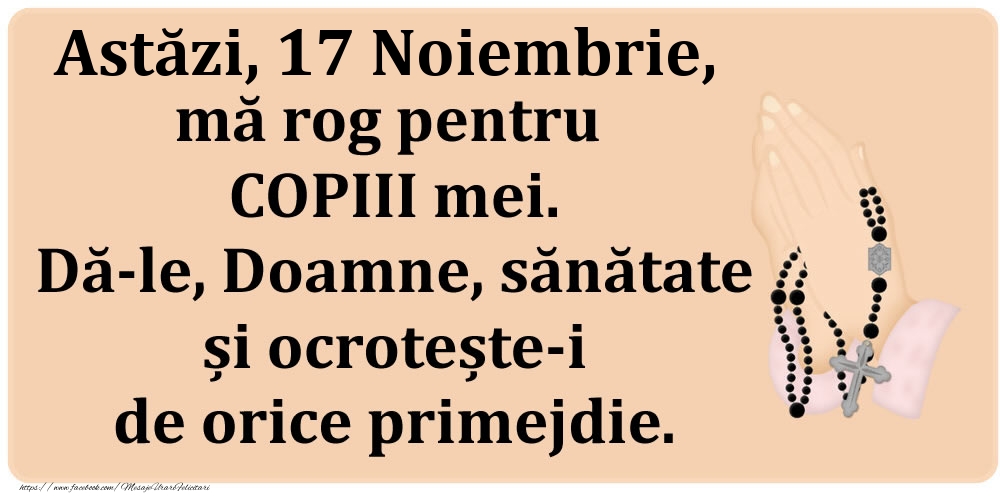 Felicitari de 17 Noiembrie - Astăzi, 17 Noiembrie, mă rog pentru COPIII mei. Dă-le, Doamne, sănătate și ocrotește-i de orice primejdie.