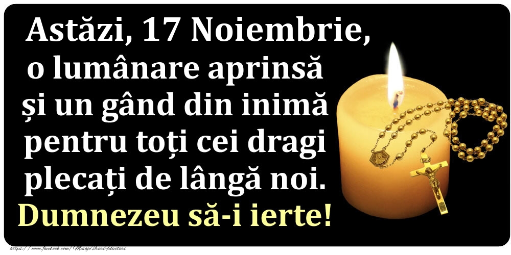 Astăzi, 17 Noiembrie, o lumânare aprinsă  și un gând din inimă pentru toți cei dragi plecați de lângă noi. Dumnezeu să-i ierte!