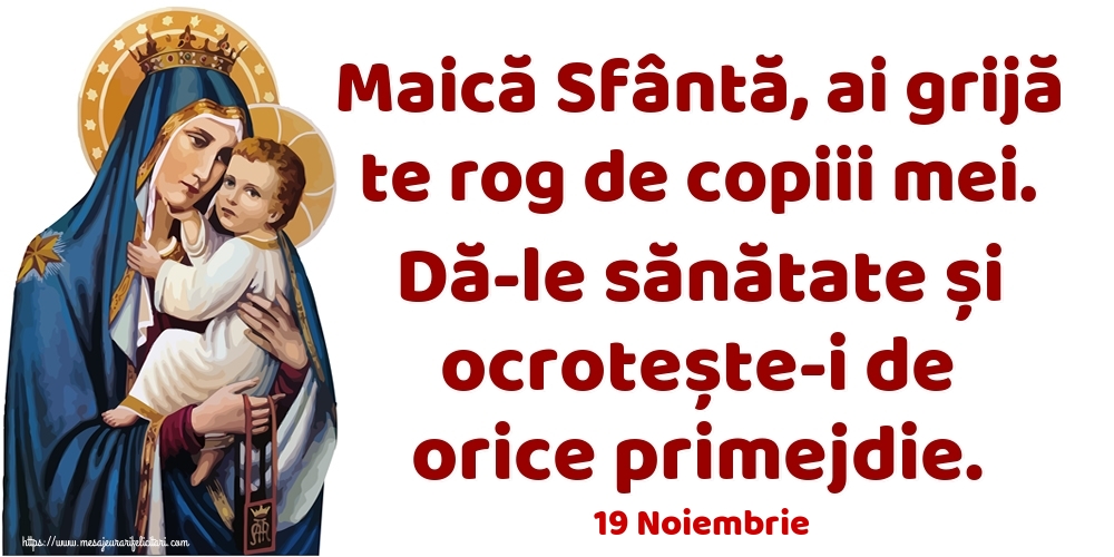 Felicitari de 19 Noiembrie - 19 Noiembrie - Maică Sfântă, ai grijă te rog de copiii mei. Dă-le sănătate și ocrotește-i de orice primejdie.