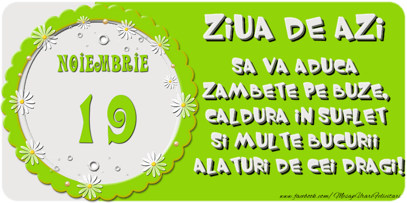 Felicitari de 19 Noiembrie - Ziua de azi sa va aduca zambete pe buze, caldura in suflet si multe bucurii alaturi de cei dragi 19 Noiembrie!