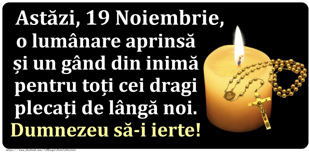 Astăzi, 19 Noiembrie, o lumânare aprinsă  și un gând din inimă pentru toți cei dragi plecați de lângă noi. Dumnezeu să-i ierte!