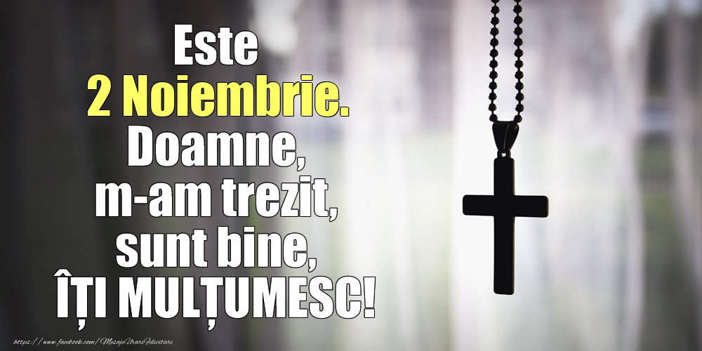 Felicitari de 2 Noiembrie - Este 2 Noiembrie. Doamne, m-am trezit, sunt bine, ÎȚI MULȚUMESC!