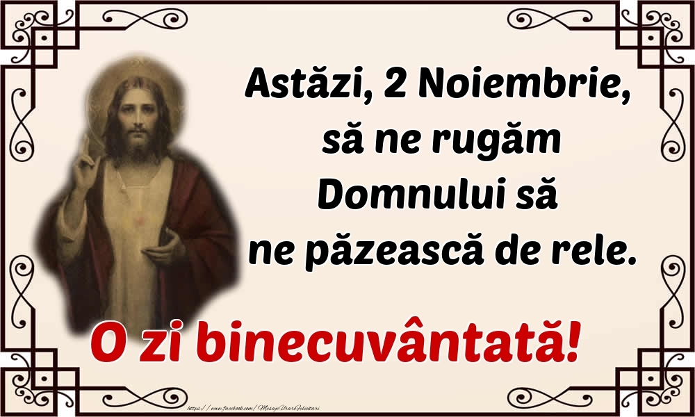 Astăzi, 2 Noiembrie, să ne rugăm Domnului să ne păzească de rele. O zi binecuvântată!