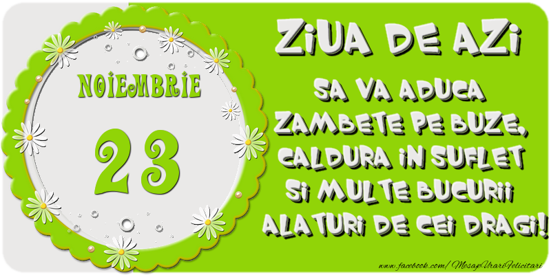 Felicitari de 23 Noiembrie - Ziua de azi sa va aduca zambete pe buze, caldura in suflet si multe bucurii alaturi de cei dragi 23 Noiembrie!