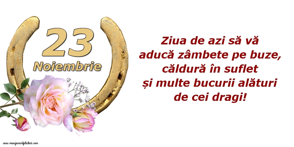 Felicitari de 23 Noiembrie - Ziua de azi să vă aducă zâmbete pe buze, căldură în suflet și multe bucurii alături de cei dragi!