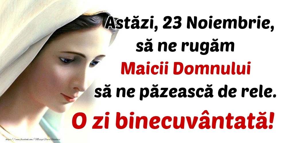 Astăzi, 23 Noiembrie, să ne rugăm Maicii Domnului să ne păzească de rele. O zi binecuvântată!