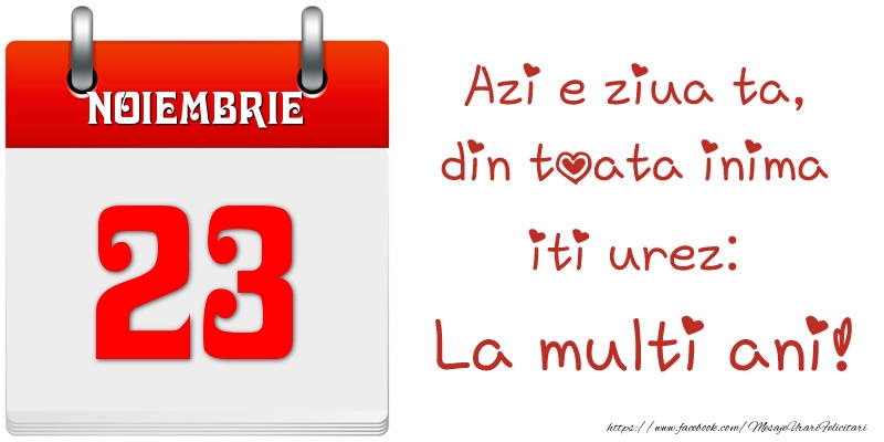 Felicitari de 23 Noiembrie - Noiembrie 23 Azi e ziua ta, din toata inima iti urez: La multi ani!