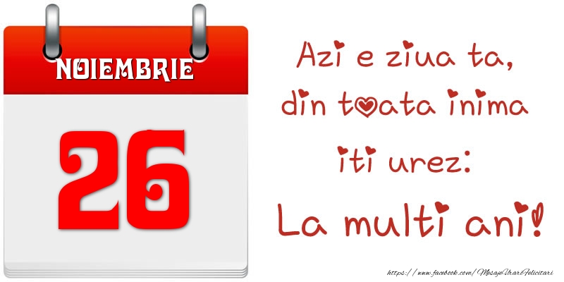 Felicitari de 26 Noiembrie - Noiembrie 26 Azi e ziua ta, din toata inima iti urez: La multi ani!