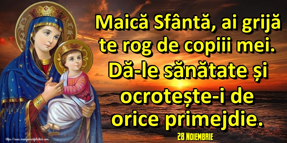 Felicitari de 28 Noiembrie - 28 Noiembrie - Maică Sfântă, ai grijă te rog de copiii mei. Dă-le sănătate și ocrotește-i de orice primejdie.