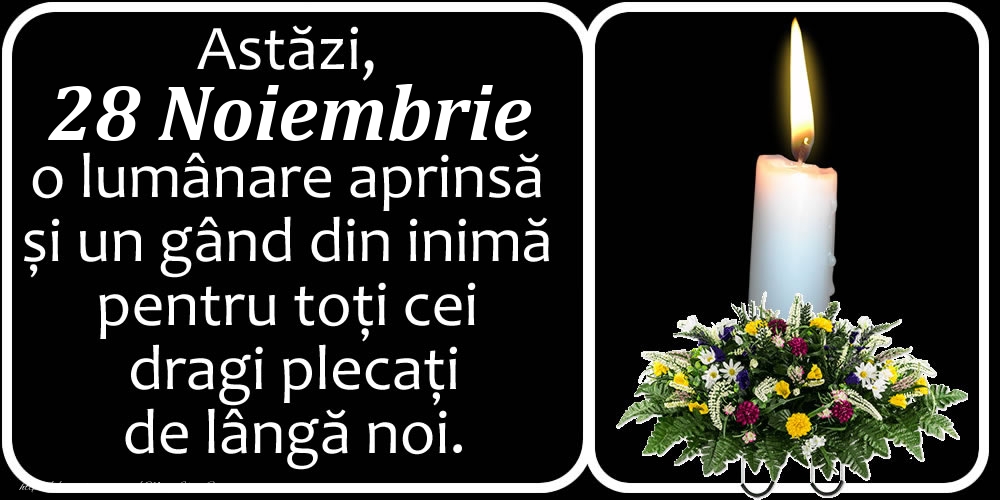 Astăzi, 28 Noiembrie, o lumânare aprinsă  și un gând din inimă pentru toți cei dragi plecați de lângă noi. Dumnezeu să-i ierte!