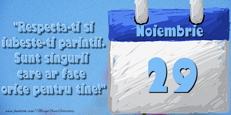 Felicitari de 29 Noiembrie - Respecta-ti si iubește-ți părinții. Sunt singurii care ar face orice pentru tine! 29 Noiembrie