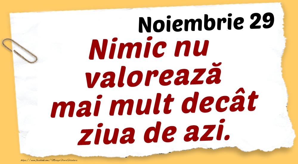 Felicitari de 29 Noiembrie - Noiembrie 29 Nimic nu valorează mai mult decât ziua de azi.