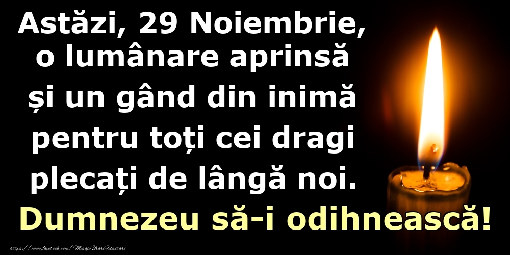 Astăzi, 29 Noiembrie, o lumânare aprinsă  și un gând din inimă pentru toți cei dragi plecați de lângă noi. Dumnezeu să-i odihnească!