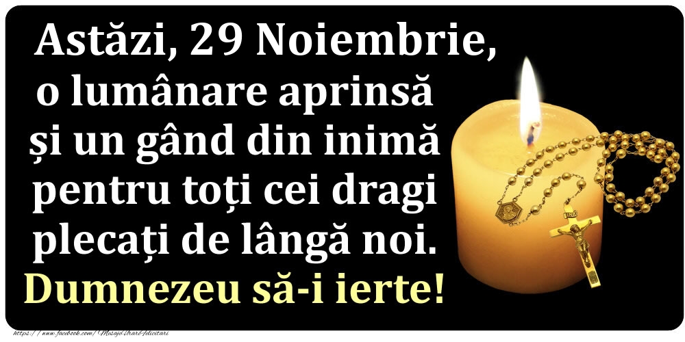 Astăzi, 29 Noiembrie, o lumânare aprinsă  și un gând din inimă pentru toți cei dragi plecați de lângă noi. Dumnezeu să-i ierte!