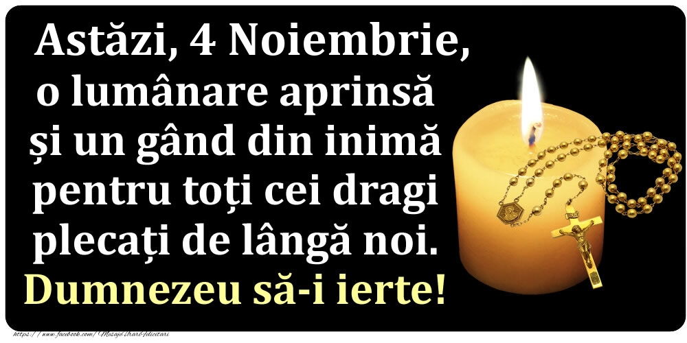 Astăzi, 4 Noiembrie, o lumânare aprinsă  și un gând din inimă pentru toți cei dragi plecați de lângă noi. Dumnezeu să-i ierte!