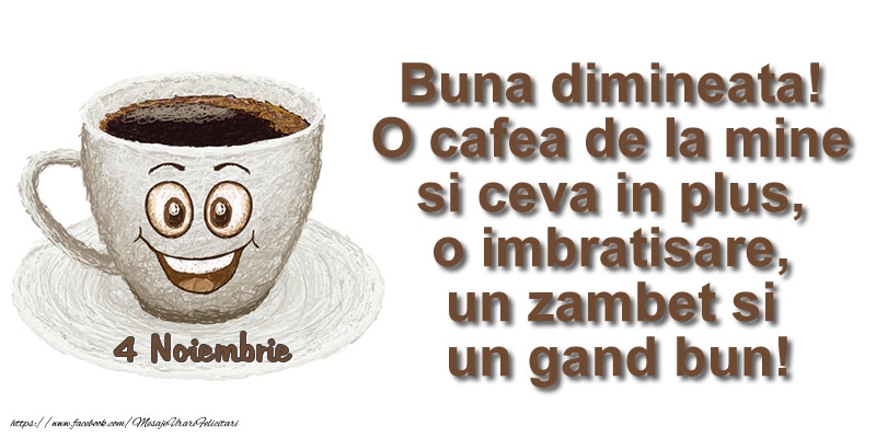 Felicitari de 4 Noiembrie - 4 Noiembrie - O cafea de la mine si ceva in plus ... o imbratisare, un zambet si un gand bun! Buna dimineata!