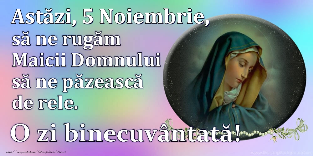 Astăzi, 5 Noiembrie, să ne rugăm Maicii Domnului să ne păzească de rele. O zi binecuvântată!