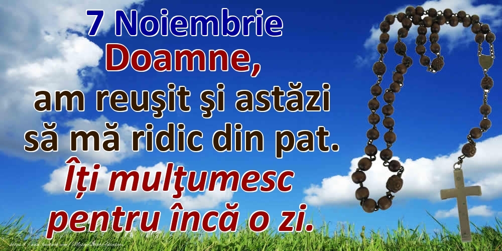 Felicitari de 7 Noiembrie - 7 Noiembrie Doamne, am reuşit şi astăzi să mă ridic din pat. Îți mulţumesc pentru încă o zi.