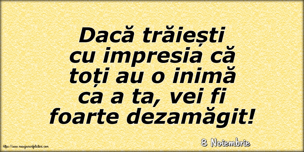 Felicitari de 8 Noiembrie - 8 Noiembrie - Dacă trăiești cu impresia că toți au o inimă ca a ta, vei fi foarte dezamăgit!