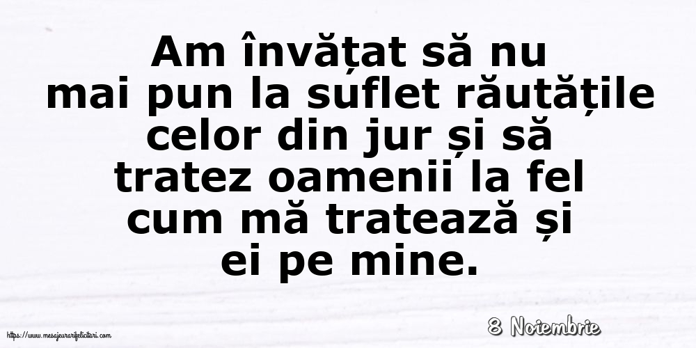 Felicitari de 8 Noiembrie - 8 Noiembrie - Am învățat să nu mai pun la suflet răutățile