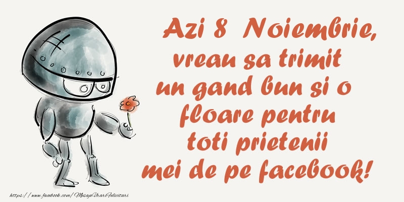 Felicitari de 8 Noiembrie - Azi 8 Noiembrie, vreau sa trimit un gand bun si o floare pentru toti prietenii mei de pe facebook!