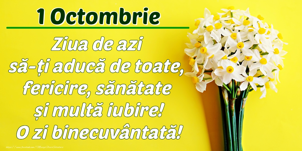 Felicitari de 1 Octombrie - Octombrie 1 Ziua de azi să-ți aducă de toate, fericire, sănătate și multă iubire! O zi binecuvântată!