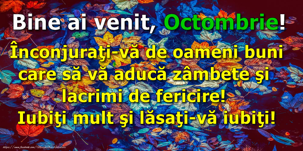 Felicitari de 1 Octombrie - Bine ai venit, Octombrie! Înconjuraţi-vă de oameni buni care să vă aducă zâmbete şi lacrimi de fericire! Iubiţi mult şi lăsaţi-vă iubiţi!