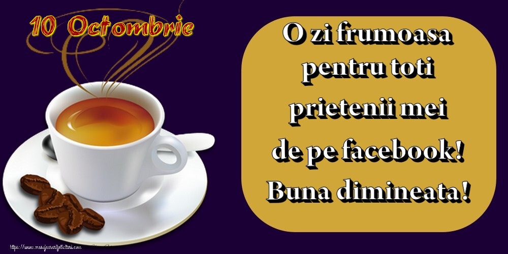 Felicitari de 10 Octombrie - 10.Octombrie -  Pentru tine prieten drag o cafea aromata. Sa ai o zi minunata! Buna dimineata!