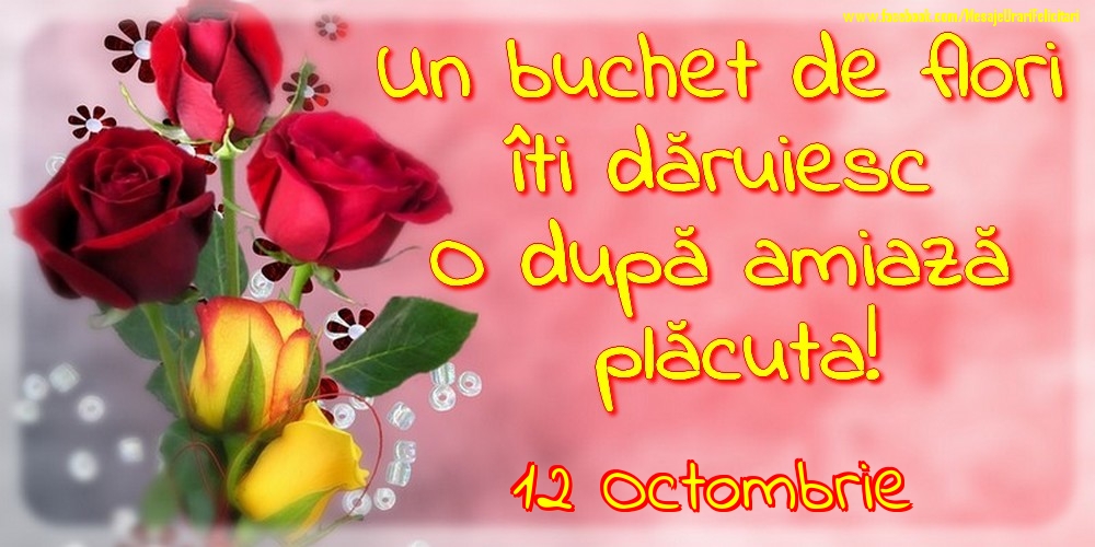 Felicitari de 12 Octombrie - 12.Octombrie -Un buchet de flori îți dăruiesc. O după amiază placuta!