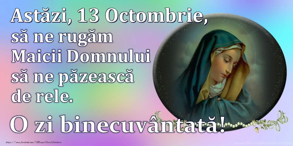 Felicitari de 13 Octombrie - Astăzi, 13 Octombrie, să ne rugăm Maicii Domnului să ne păzească de rele. O zi binecuvântată!