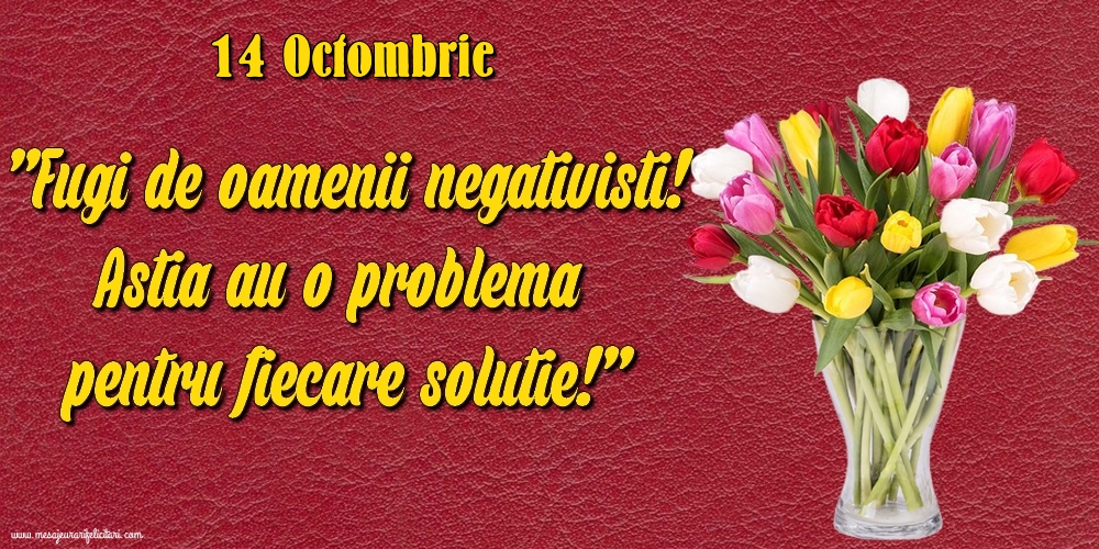 Felicitari de 14 Octombrie - 14.Octombrie Fugi de oamenii negativisti! Astia au o problemă pentru fiecare soluție!