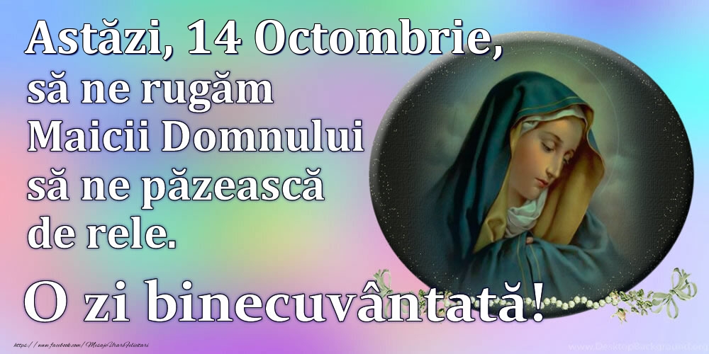 Felicitari de 14 Octombrie - Astăzi, 14 Octombrie, să ne rugăm Maicii Domnului să ne păzească de rele. O zi binecuvântată!