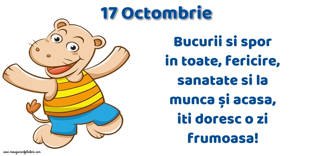 17.Octombrie Bucurii si spor in toate, fericire, sanatate si la munca și acasa, iti doresc o zi frumoasa!